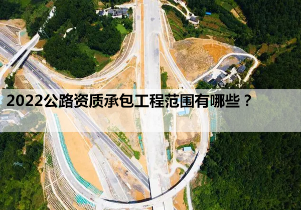 2022公路资质承包工程范围有哪些？